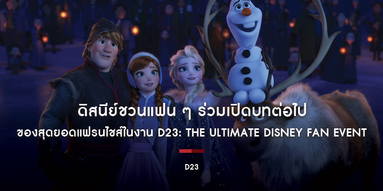 ดิสนีย์ เอ็นเตอร์เทนเมนต์ ชวนแฟน ๆ ร่วมเปิดบทต่อไปของสุดยอดแฟรนไชส์ในงาน D23: THE ULTIMATE DISNEY FAN EVENT